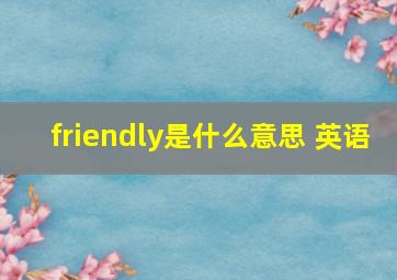 friendly是什么意思 英语